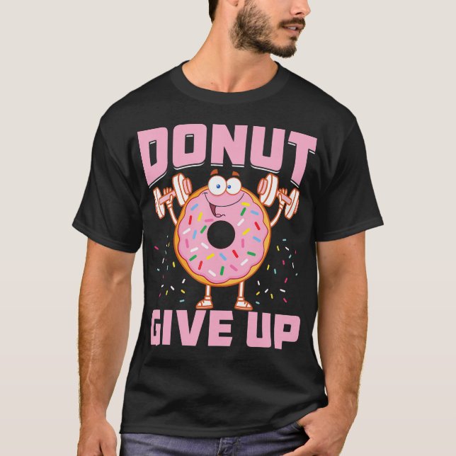Doughnut Give Up Funny Workout Saying Fitness Gym T-Shirt (Front)