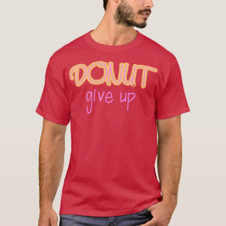 Doughnut Give Up  T-Shirt