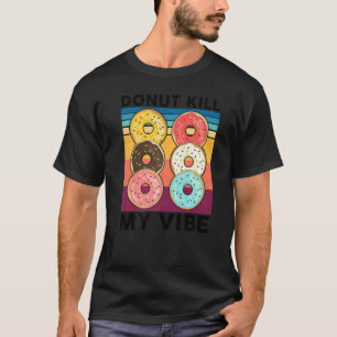 Doughnut Kill My Vibe  Cake Dealer Doughnut  Bakin T-Shirt