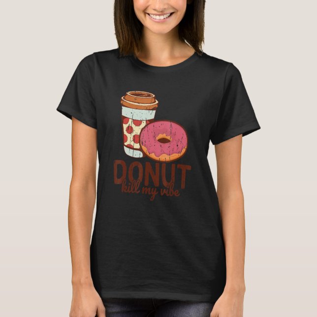 Doughnut kill my vibe  coffee and doughnut T-Shirt (Front)