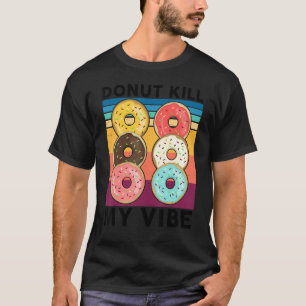 Doughnut Kill My Vibe Sweet Snack Doughnut T-Shirt