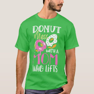 Doughnut mess with a mum fried dough gift T-Shirt