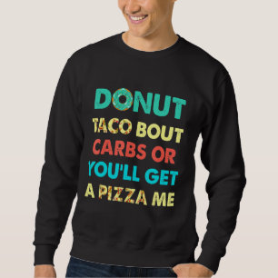 Doughnut Taco Bout Carbs Or You'll Get A Pizza Me  Sweatshirt