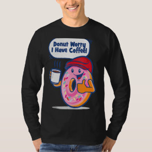 Doughnut Worry I Have Coffee T-Shirt