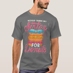 Doughnuts Snacks Food Would Trade My Sister For Do T-Shirt