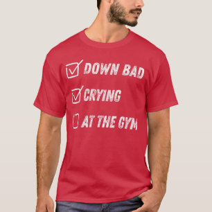 Down Bad Crying athe Gym friends T-Shirt