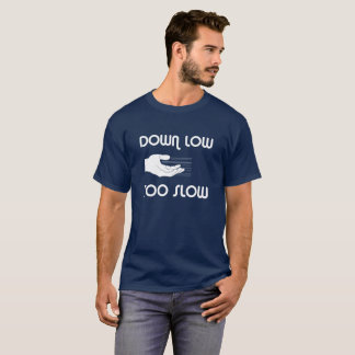 Down Low, Too Slow T-shirt