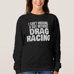Drag Racing 1320 Drag Strip A Day Without Drag Rac Sweatshirt