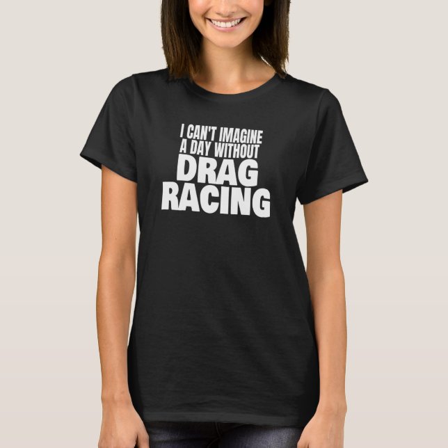Drag Racing 1320 Drag Strip A Day Without Drag Rac T-Shirt (Front)