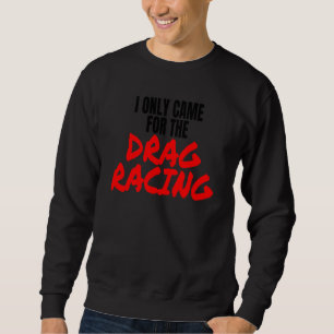 Drag Racing 1320 Drag Strip I Only Came For The Dr Sweatshirt