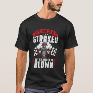 Drag Racing It's Nice To Be Stroked But I'd Rather T-Shirt