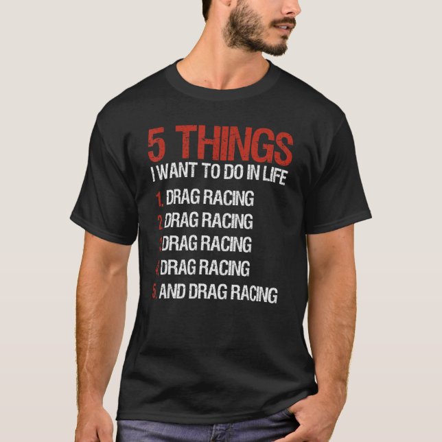 Drag Racing Racer 5 Things I Want To Do In Life T-Shirt (Front)
