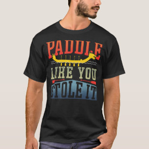 Dragon Boat Paddle Like You Stole it T-Shirt