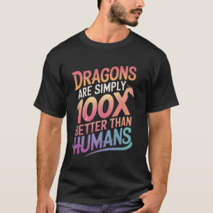 Dragon Dragons Are Simply 100X Better Than Humans T-Shirt