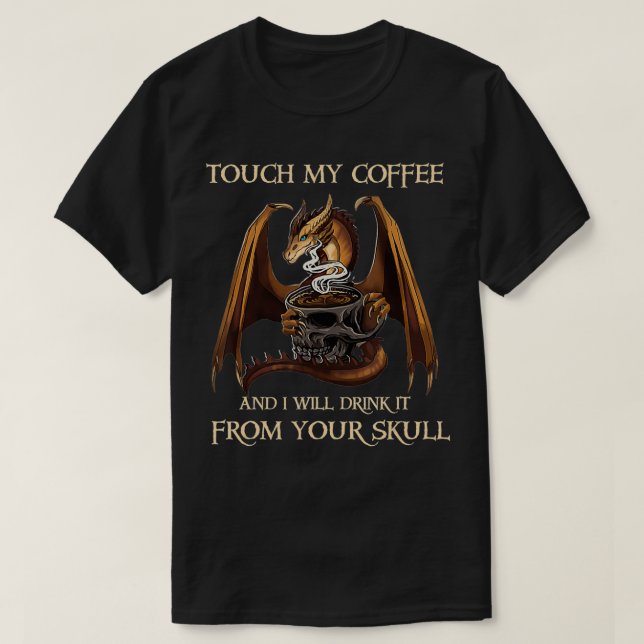 Dragon Touch My Coffee And I'll Drink It From Your T-Shirt (Design Front)