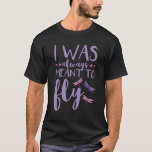 Dragonfly Dragonflies I Was Always Meant to Fly T-Shirt