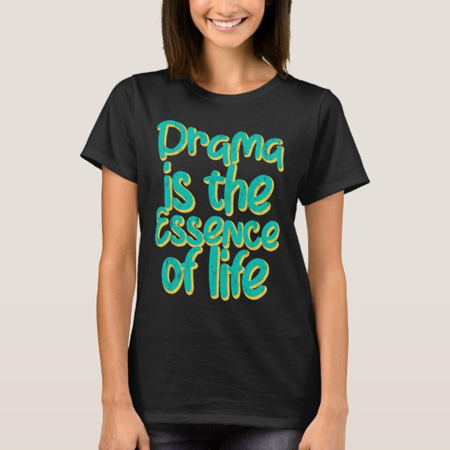 Drama Is The Essence Of Life T-Shirt (Front)