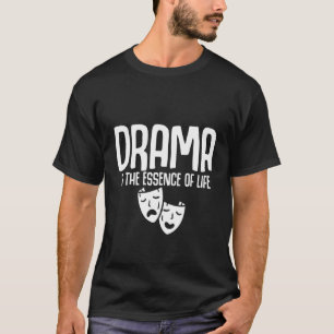 Drama Is The Essence Of Life T-Shirt