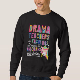 Drama Teachers Are Fabulous Magical Like Unicorns  Sweatshirt