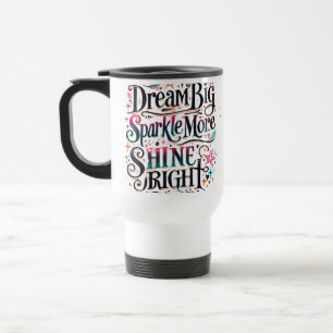 Dream BIG, Sparkle More, SHINE BRIGHT Travel Mug