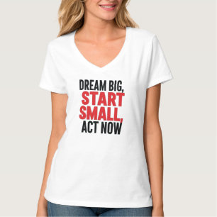Dream Big, Start Small, Act Now T-Shirt