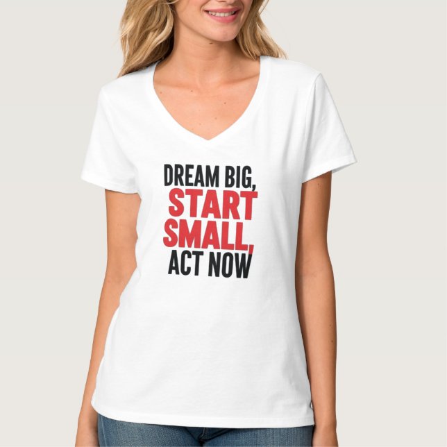 Dream Big, Start Small, Act Now T-Shirt (Front)