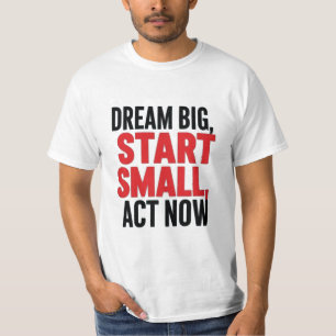 Dream Big, Start Small, Act Now T-Shirt
