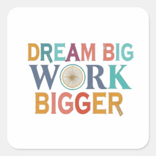 "Dream Big, Work Bigger":   Square Sticker