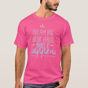 Dream big work hard make it happen T-Shirt