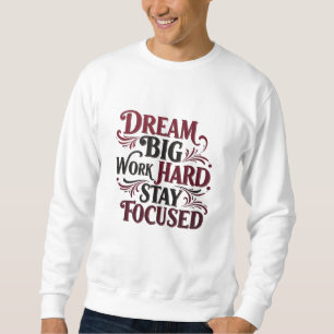 Dream Big, Work Hard, Stay Focused – Motivational Sweatshirt
