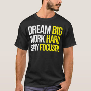 Dream Big, Work Hard, Stsay Focused - Gym, Hustle T-Shirt