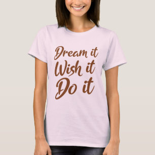 Dream it. Wish it. Do it T-Shirt