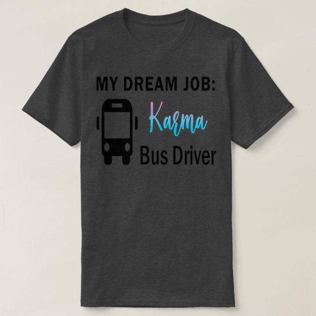 Dream Job Karma Bus Driver T-Shirt (Design Front)