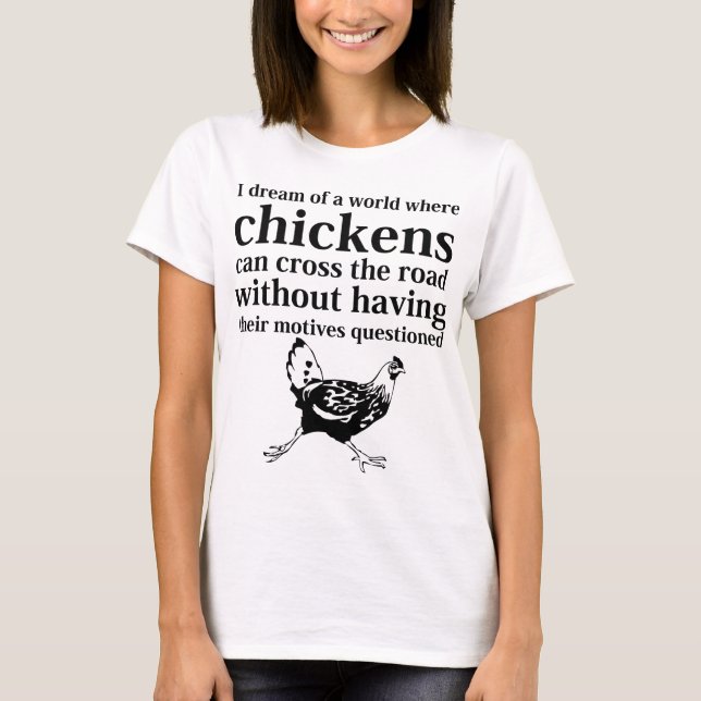 Dream of a World Where Chickens Can Cross the Road T-Shirt (Front)
