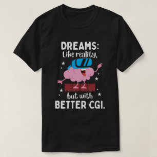 Dreams are like reality but with better CGI T-Shirt