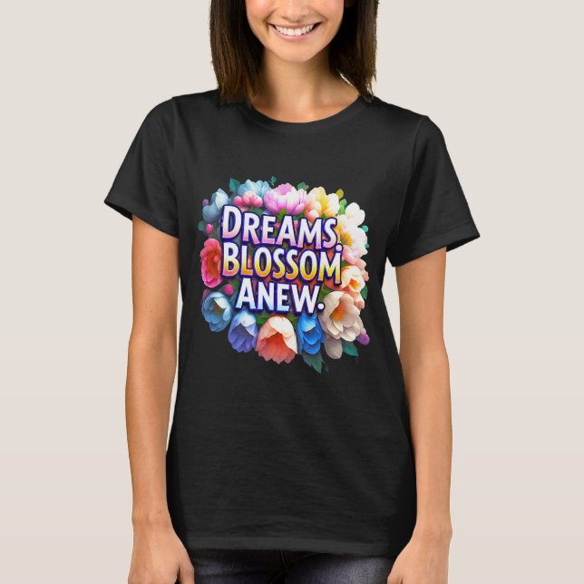 Dreams Blossom Anew - Floral Inspiration  T-Shirt (Front)