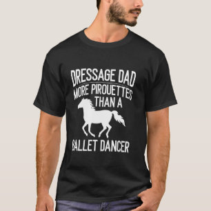 Dressage Dad More Pirouettes Than a Ballet Dancer T-Shirt