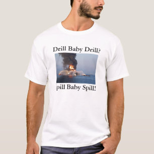Drill Baby Drill? Spill Baby Spill! T-Shirt