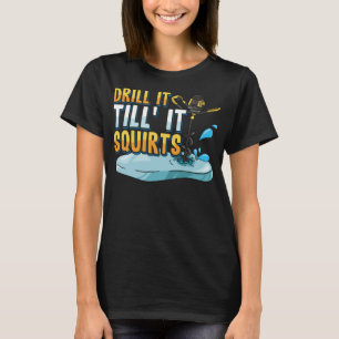 Drill It Till It Squirts Funny Ice Fishing Drill A T-Shirt