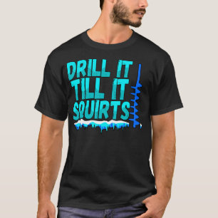 Drill It Till It Squirts Funny Ice Fishing Fisherm T-Shirt