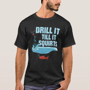 Drill It Till It Squirts Funny Ice Fishing Humour T-Shirt