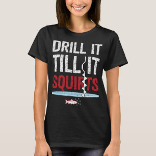 Drill It Till It Squirts Funny Ice Fishing Winter T-Shirt