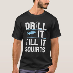 Drill it Till It Squirts Gift For Ice Fishing Love T-Shirt