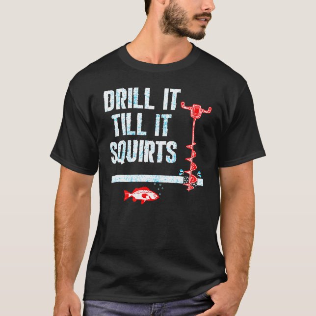 Drill It Till It Squirts Ice Fishing Auger T-Shirt (Front)