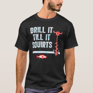 Drill It Till It Squirts Ice Fishing Auger T-Shirt