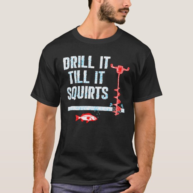 Drill It Till It Squirts Ice Fishing Auger T-Shirt (Front)