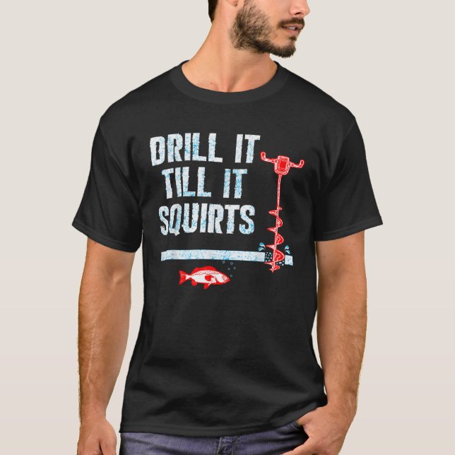 Drill It Till It Squirts Ice Fishing Drill Auger Q T-Shirt (Front)