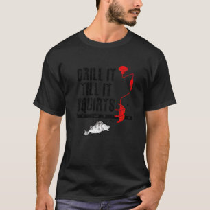 Drill It Till It Squirts Ice Fishing Fisherman Ice T-Shirt