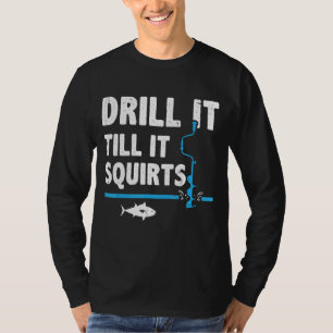 Drill It Till It Squirts Ice Fishing Fisherman Ice T-Shirt