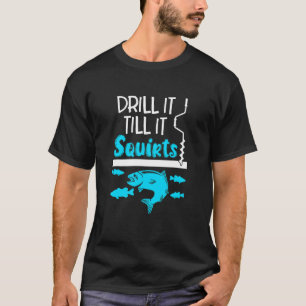 Drill It Till It Squirts Ice Fishing Fisherman Ice T-Shirt